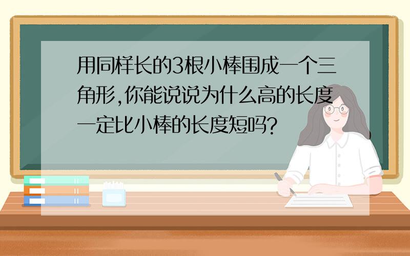 用同样长的3根小棒围成一个三角形,你能说说为什么高的长度一定比小棒的长度短吗?