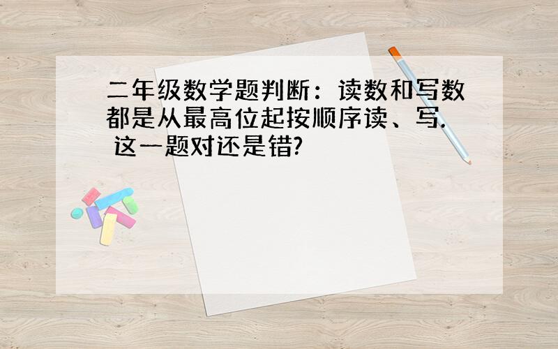 二年级数学题判断：读数和写数都是从最高位起按顺序读、写. 这一题对还是错?