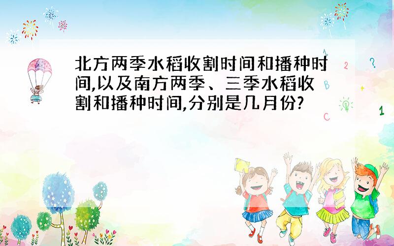 北方两季水稻收割时间和播种时间,以及南方两季、三季水稻收割和播种时间,分别是几月份?