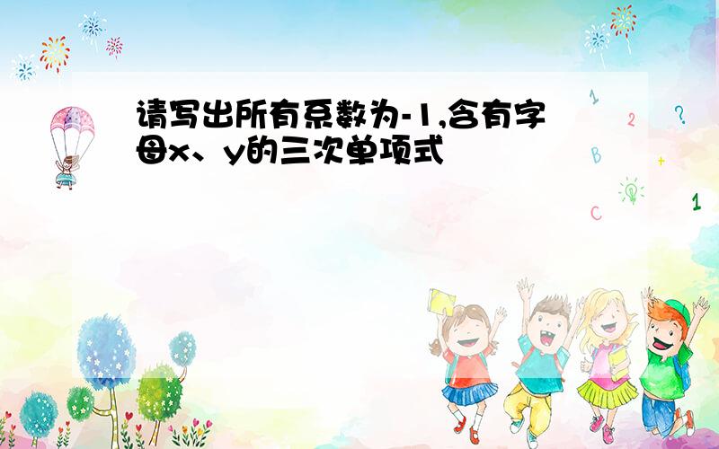 请写出所有系数为-1,含有字母x、y的三次单项式