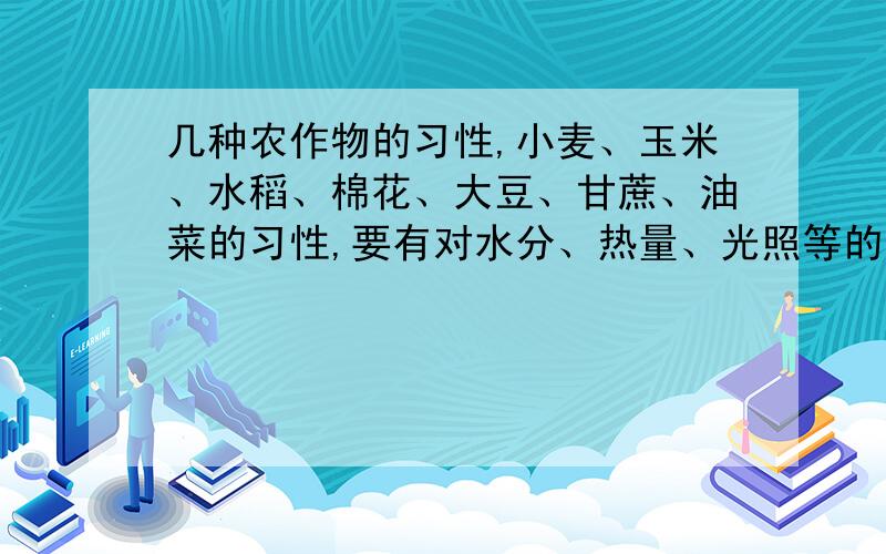 几种农作物的习性,小麦、玉米、水稻、棉花、大豆、甘蔗、油菜的习性,要有对水分、热量、光照等的需求,高中应试用的,不要太专