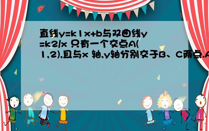 直线y=k1x+b与双曲线y=k2/x 只有一个交点A(1,2),且与x 轴,y轴分别交于B、C两点.AD垂直于X轴,垂