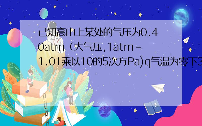 已知高山上某处的气压为0.40atm（大气压,1atm-1.01乘以10的5次方Pa)q气温为零下30度,则该处每你放厘