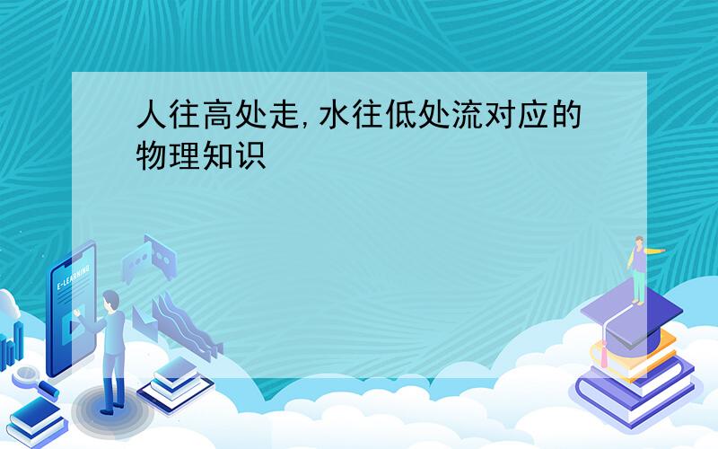 人往高处走,水往低处流对应的物理知识