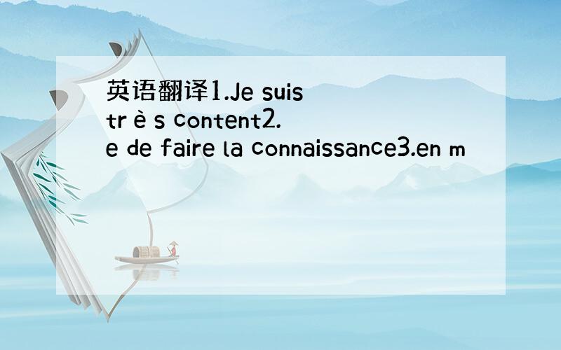 英语翻译1.Je suis très content2.e de faire la connaissance3.en m