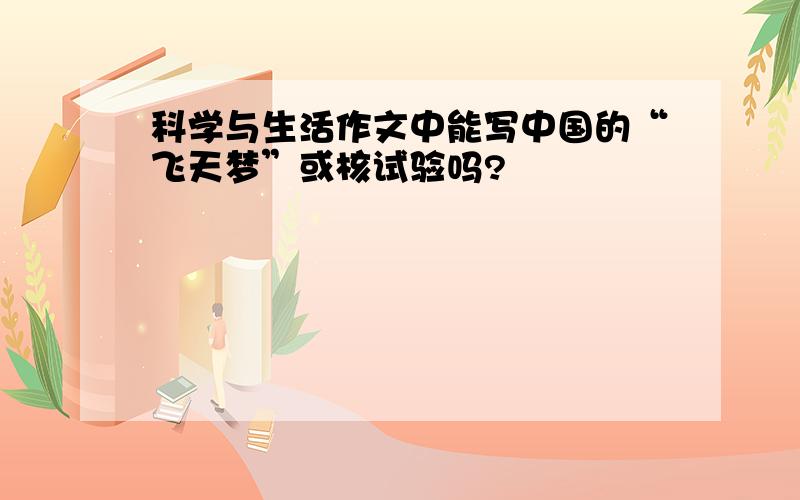 科学与生活作文中能写中国的“飞天梦”或核试验吗?