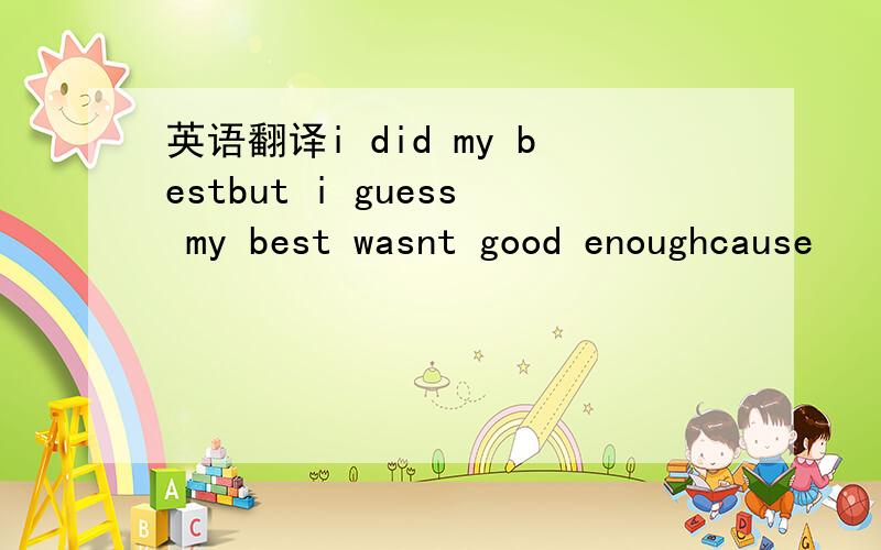 英语翻译i did my bestbut i guess my best wasnt good enoughcause