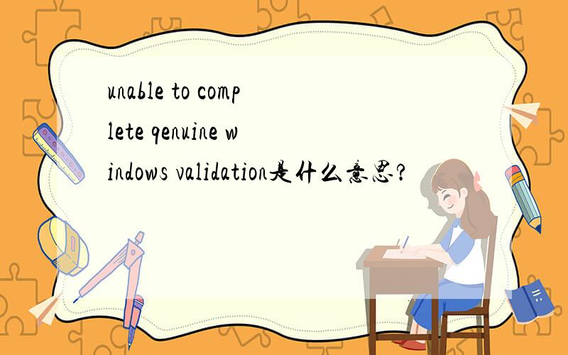 unable to complete qenuine windows validation是什么意思?