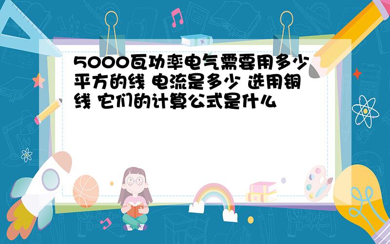 5000瓦功率电气需要用多少平方的线 电流是多少 选用铜线 它们的计算公式是什么