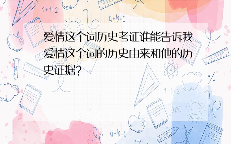 爱情这个词历史考证谁能告诉我爱情这个词的历史由来和他的历史证据?