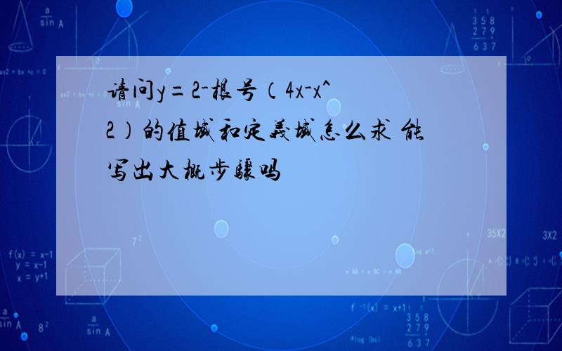 请问y=2-根号（4x-x^2）的值域和定义域怎么求 能写出大概步骤吗