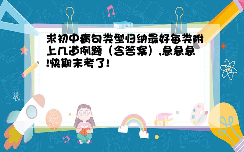 求初中病句类型归纳最好每类附上几道例题（含答案）,急急急!快期末考了!