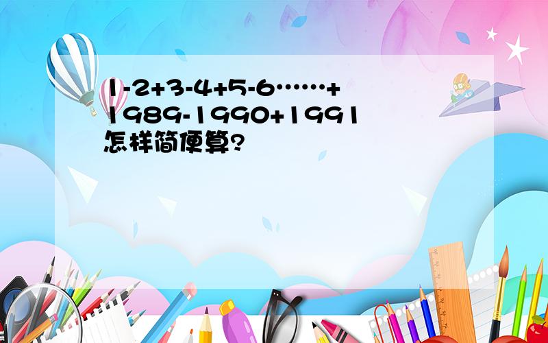 1-2+3-4+5-6……+1989-1990+1991怎样简便算?