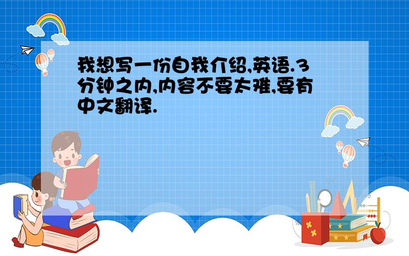 我想写一份自我介绍,英语.3分钟之内,内容不要太难,要有中文翻译.