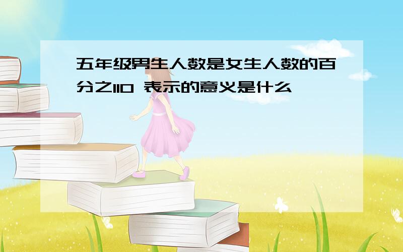 五年级男生人数是女生人数的百分之110 表示的意义是什么