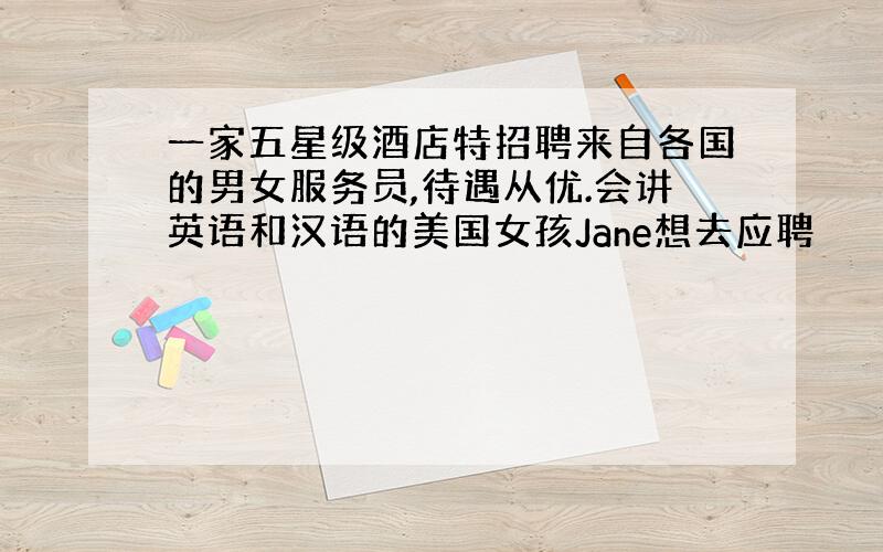 一家五星级酒店特招聘来自各国的男女服务员,待遇从优.会讲英语和汉语的美国女孩Jane想去应聘