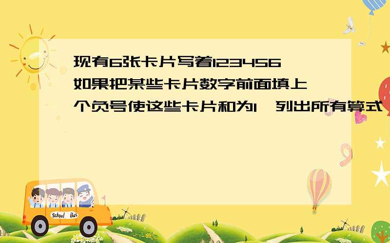 现有6张卡片写着123456如果把某些卡片数字前面填上一个负号使这些卡片和为1,列出所有算式