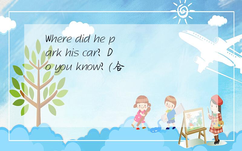 Where did he park his car? Do you know?(合