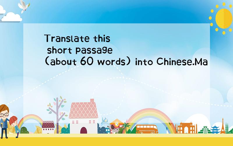 Translate this short passage(about 60 words) into Chinese.Ma