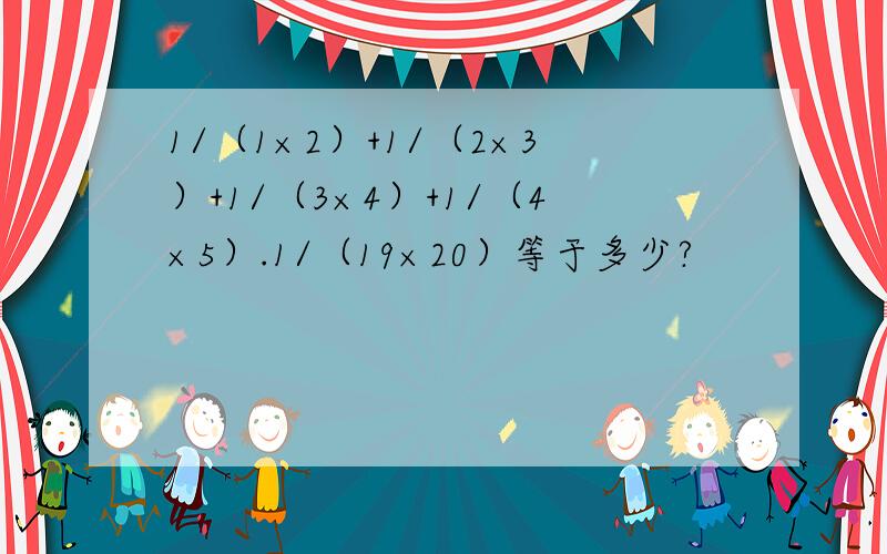 1/（1×2）+1/（2×3）+1/（3×4）+1/（4×5）.1/（19×20）等于多少?