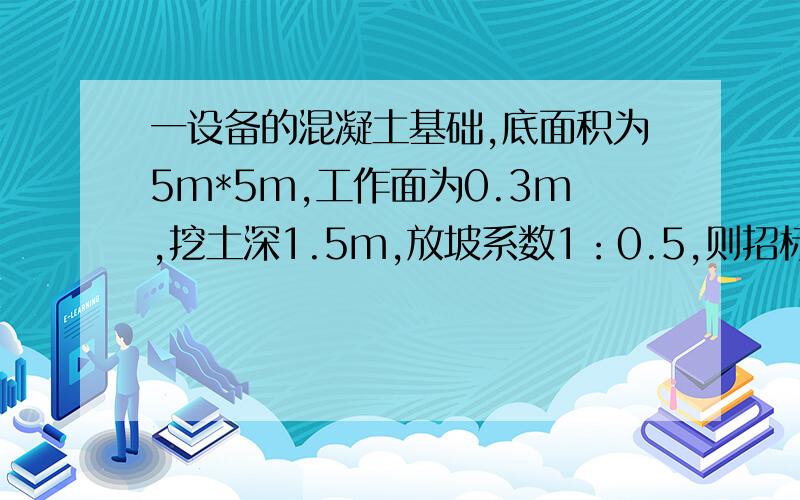 一设备的混凝土基础,底面积为5m*5m,工作面为0.3m,挖土深1.5m,放坡系数1：0.5,则招标清单挖土工程量为多少