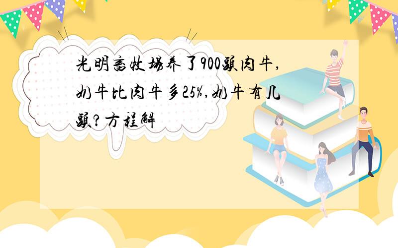 光明畜牧场养了900头肉牛,奶牛比肉牛多25%,奶牛有几头?方程解