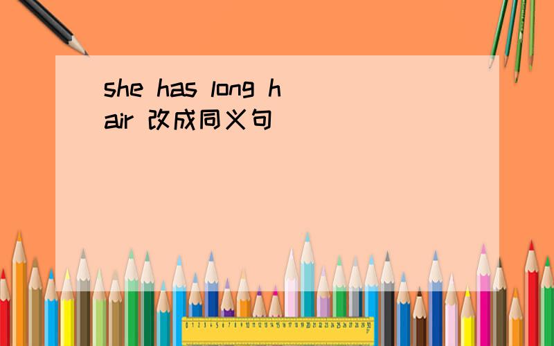 she has long hair 改成同义句