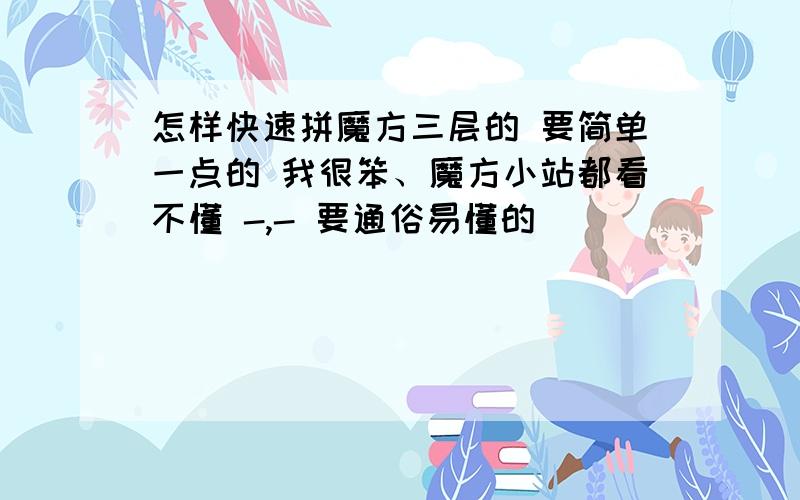 怎样快速拼魔方三层的 要简单一点的 我很笨、魔方小站都看不懂 -,- 要通俗易懂的