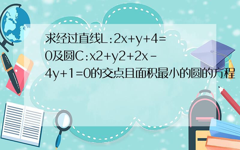 求经过直线L:2x+y+4=0及圆C:x2+y2+2x-4y+1=0的交点且面积最小的圆的方程