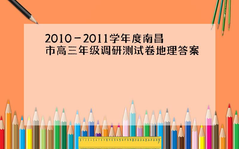 2010－2011学年度南昌市高三年级调研测试卷地理答案