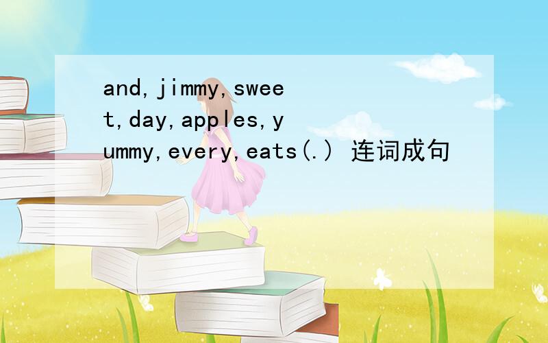 and,jimmy,sweet,day,apples,yummy,every,eats(.) 连词成句