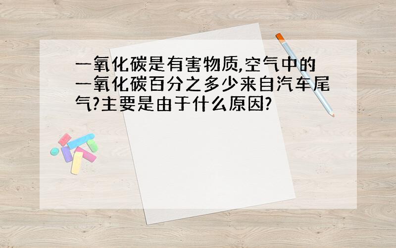 一氧化碳是有害物质,空气中的一氧化碳百分之多少来自汽车尾气?主要是由于什么原因?