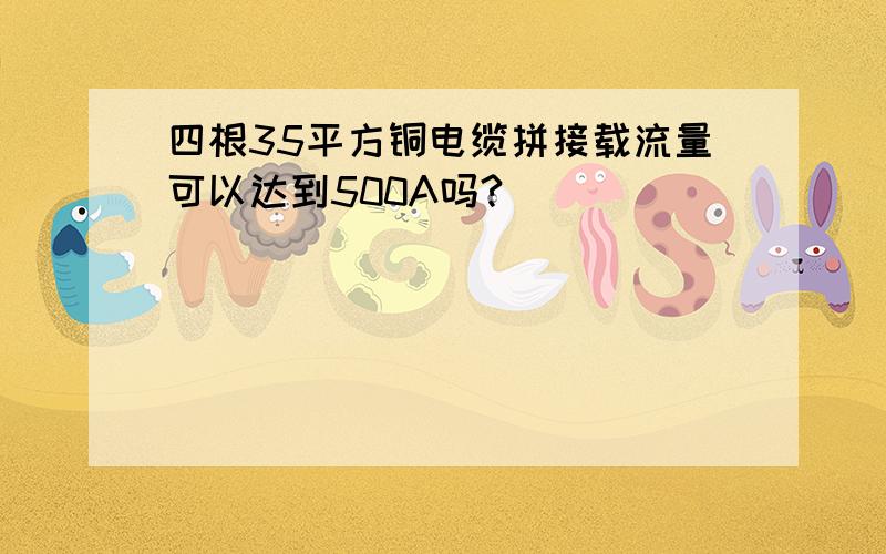 四根35平方铜电缆拼接载流量可以达到500A吗?