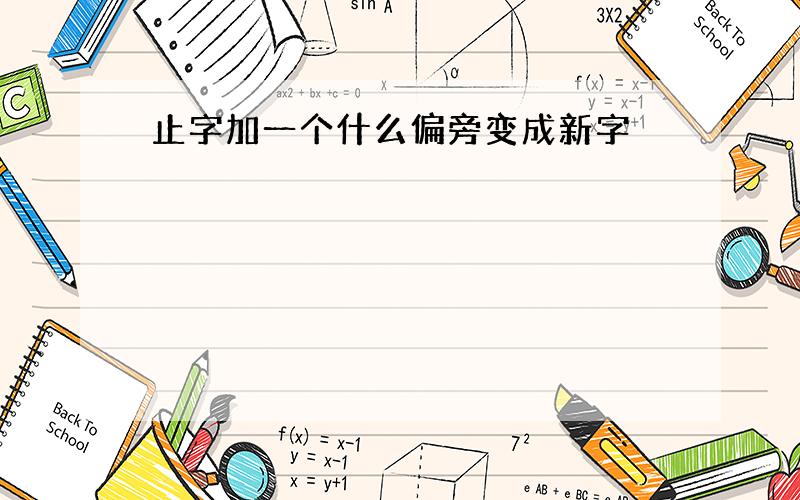 止字加一个什么偏旁变成新字