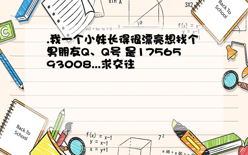 .我一个小妹长得很漂亮想找个男朋友Q、Q号 是1756593008...求交往