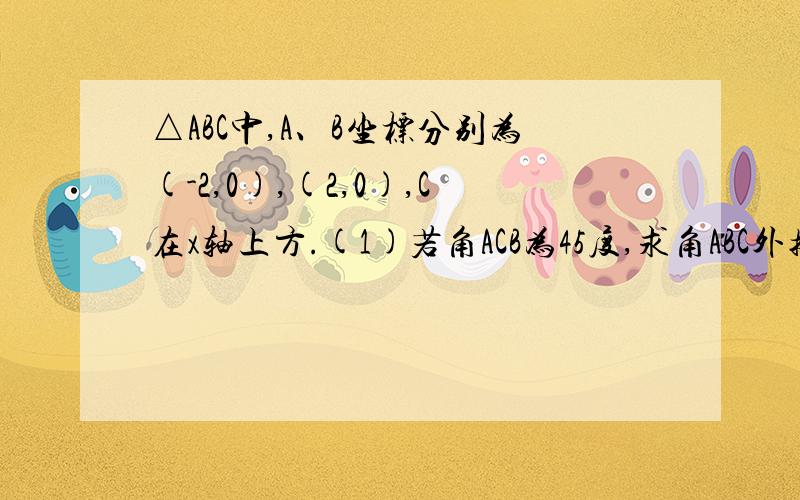 △ABC中,A、B坐标分别为(-2,0),(2,0),C在x轴上方.(1)若角ACB为45度,求角ABC外接圆方程.(2