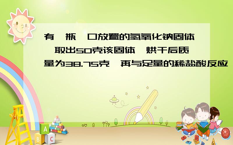 有一瓶敝口放置的氢氧化钠固体,取出50克该固体,烘干后质量为38.75克,再与足量的稀盐酸反应,生成气体3.3克,计算这