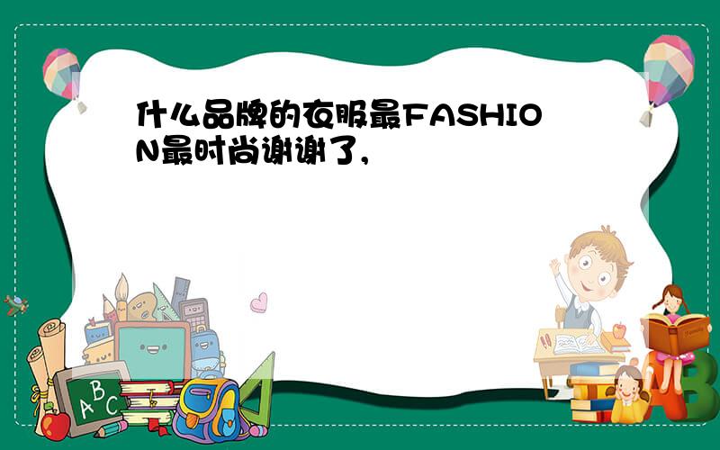 什么品牌的衣服最FASHION最时尚谢谢了,