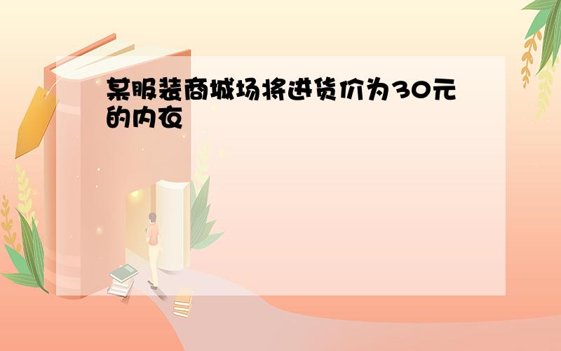 某服装商城场将进货价为30元的内衣