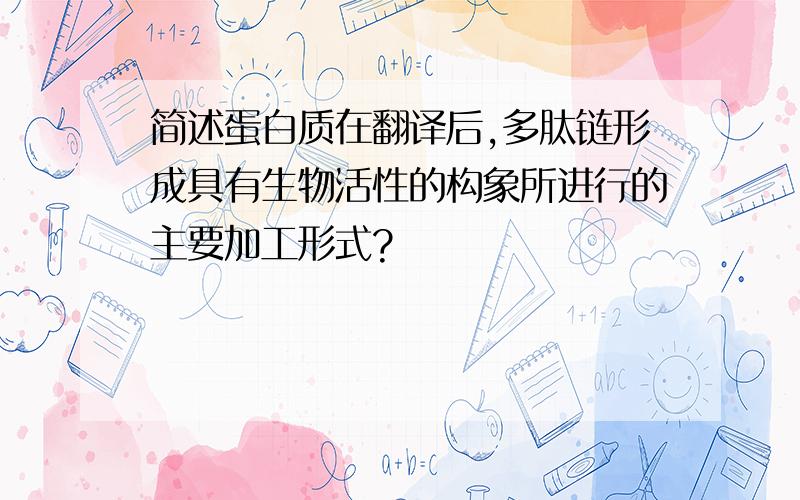 简述蛋白质在翻译后,多肽链形成具有生物活性的构象所进行的主要加工形式?