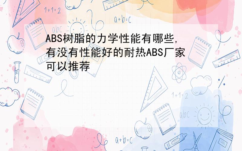 ABS树脂的力学性能有哪些,有没有性能好的耐热ABS厂家可以推荐