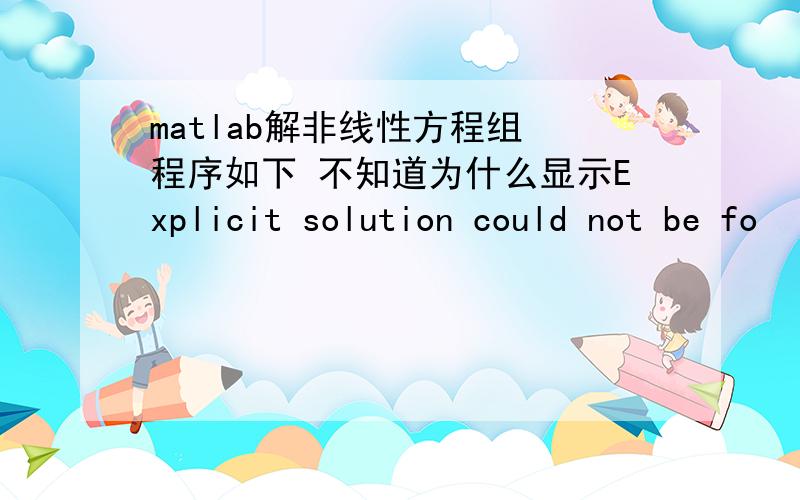 matlab解非线性方程组 程序如下 不知道为什么显示Explicit solution could not be fo