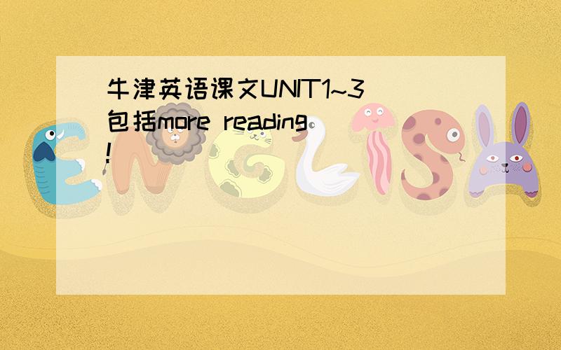 牛津英语课文UNIT1~3（包括more reading!）