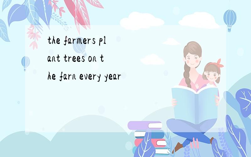 the farmers plant trees on the farn every year