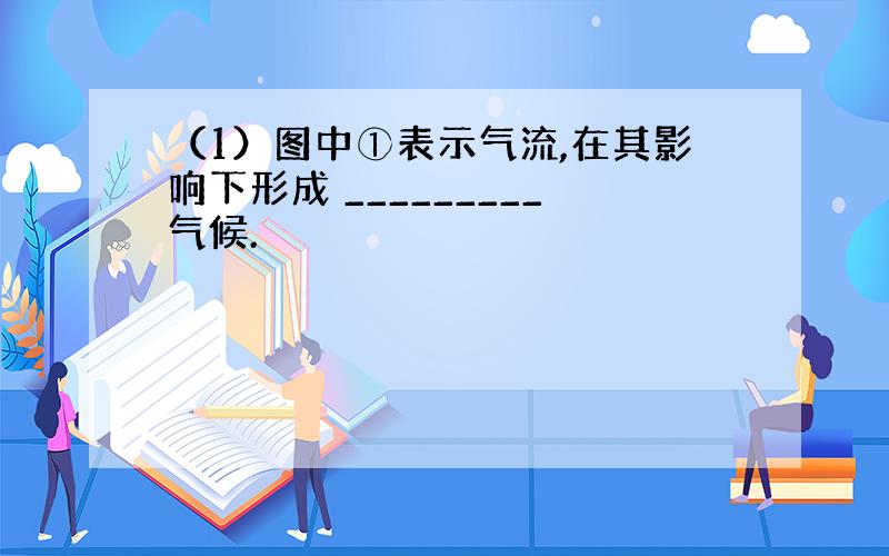 （1）图中①表示气流,在其影响下形成 _________气候.