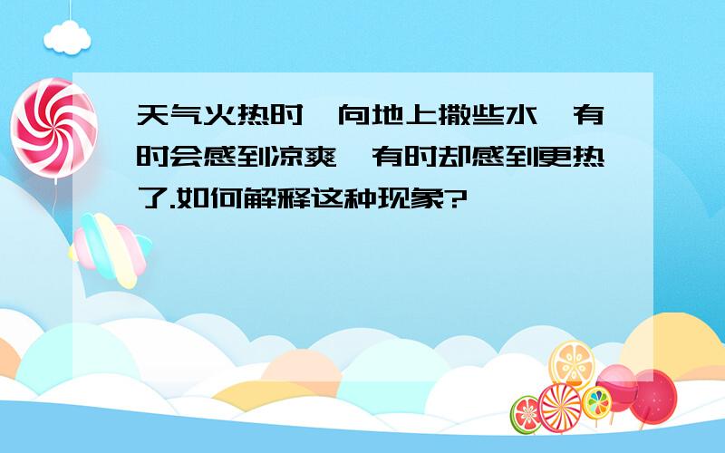 天气火热时,向地上撒些水,有时会感到凉爽,有时却感到更热了.如何解释这种现象?