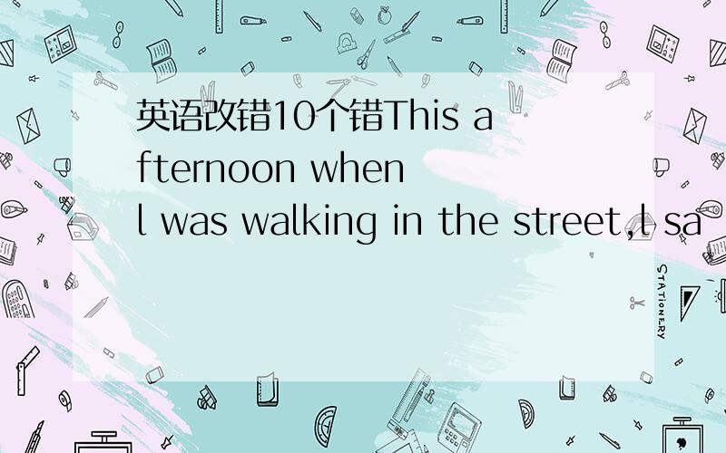 英语改错10个错This afternoon when l was walking in the street,l sa