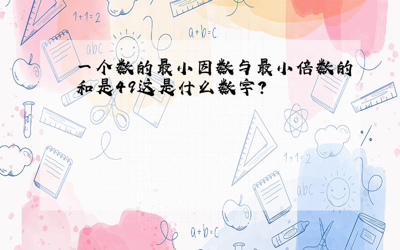 一个数的最小因数与最小倍数的和是49这是什么数字?