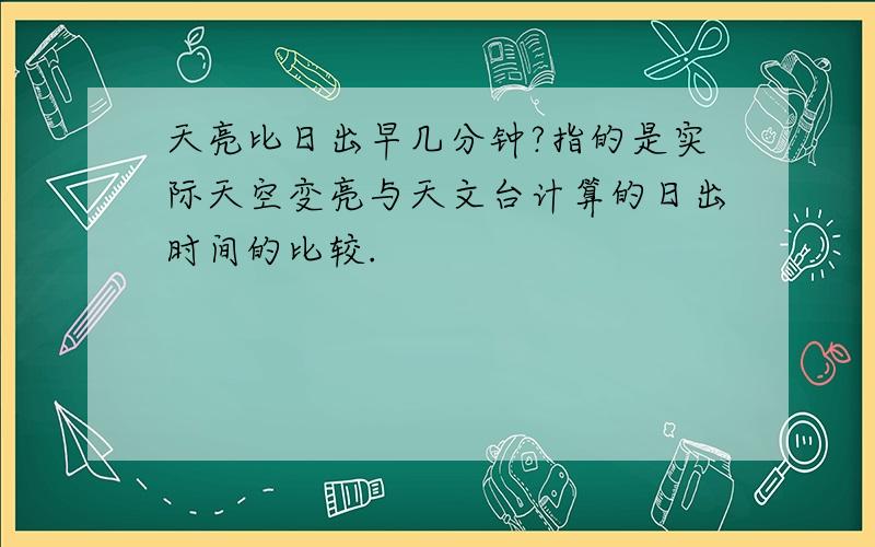 天亮比日出早几分钟?指的是实际天空变亮与天文台计算的日出时间的比较.