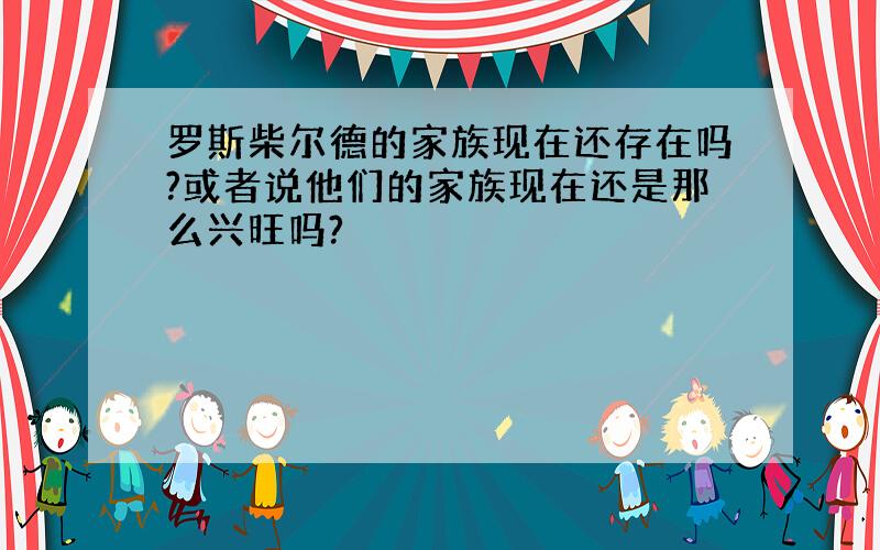 罗斯柴尔德的家族现在还存在吗?或者说他们的家族现在还是那么兴旺吗?